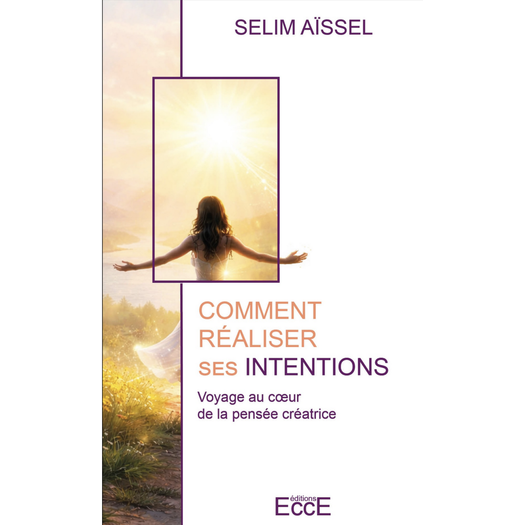 Comment réaliser ses intentions - Voyage au cœur de la pensée créatrice